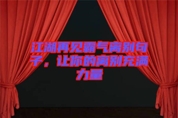 江湖再見(jiàn)霸氣離別句子，讓你的離別充滿力量