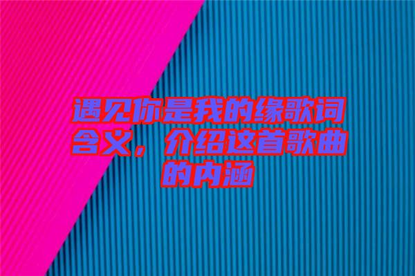 遇見(jiàn)你是我的緣歌詞含義，介紹這首歌曲的內(nèi)涵