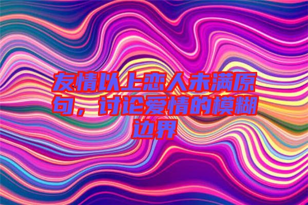 友情以上戀人未滿原句，討論愛情的模糊邊界