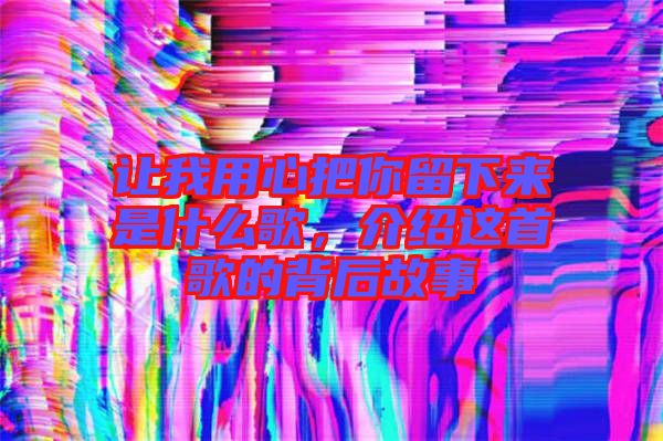 讓我用心把你留下來是什么歌，介紹這首歌的背后故事