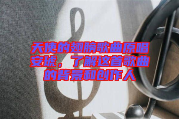天使的翅膀歌曲原唱安琥，了解這首歌曲的背景和創(chuàng)作人