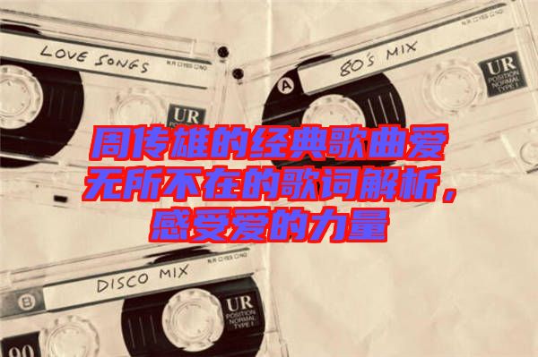 周傳雄的經(jīng)典歌曲愛無所不在的歌詞解析，感受愛的力量