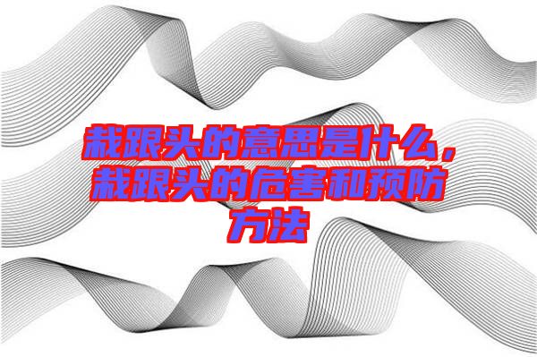 栽跟頭的意思是什么，栽跟頭的危害和預(yù)防方法