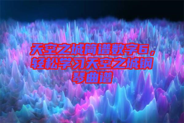 天空之城簡(jiǎn)譜數(shù)字6，輕松學(xué)習(xí)天空之城鋼琴曲譜