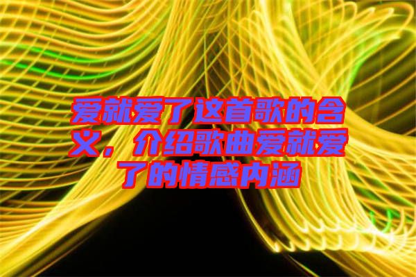 愛就愛了這首歌的含義，介紹歌曲愛就愛了的情感內(nèi)涵