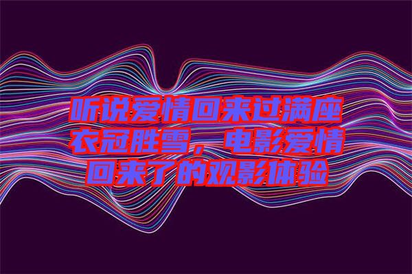聽說愛情回來過滿座衣冠勝雪，電影愛情回來了的觀影體驗
