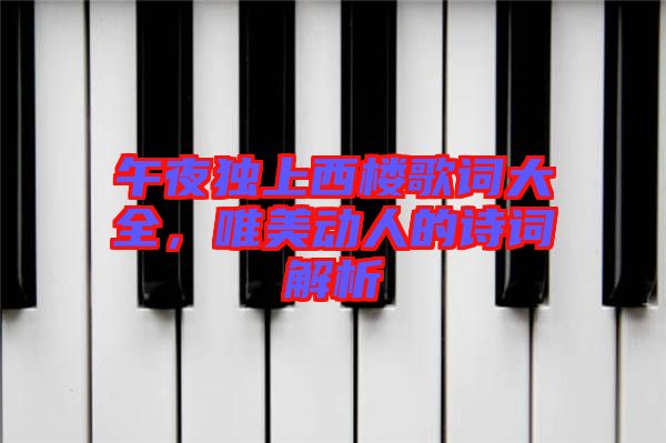 午夜獨(dú)上西樓歌詞大全，唯美動(dòng)人的詩(shī)詞解析
