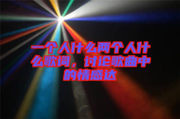一個(gè)人什么兩個(gè)人什么歌詞，討論歌曲中的情感達(dá)
