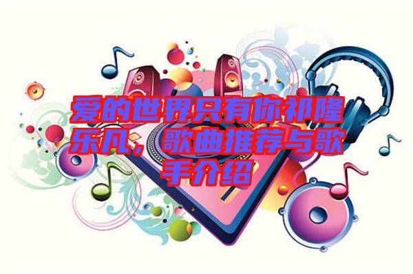 愛(ài)的世界只有你祁隆樂(lè)凡，歌曲推薦與歌手介紹