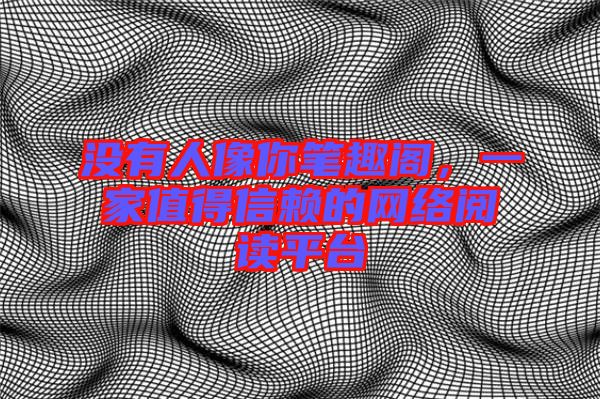 沒有人像你筆趣閣，一家值得信賴的網(wǎng)絡(luò)閱讀平臺
