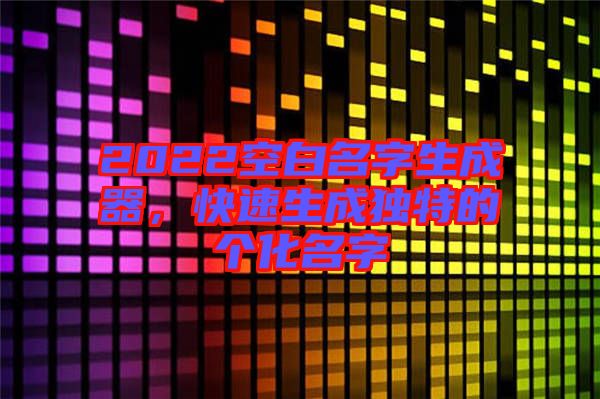 2022空白名字生成器，快速生成獨(dú)特的個化名字