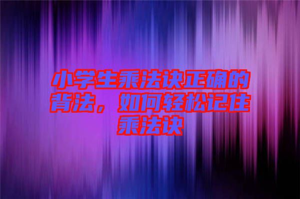 小學(xué)生乘法訣正確的背法，如何輕松記住乘法訣