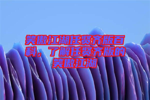 笑傲江湖任賢齊版百科，了解任賢齊版的笑傲江湖