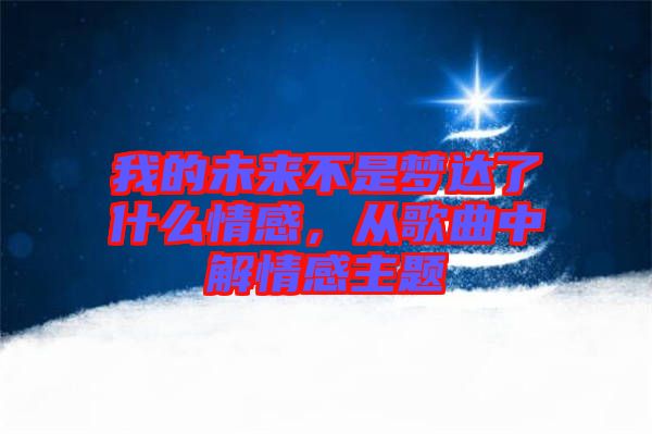 我的未來不是夢達(dá)了什么情感，從歌曲中解情感主題