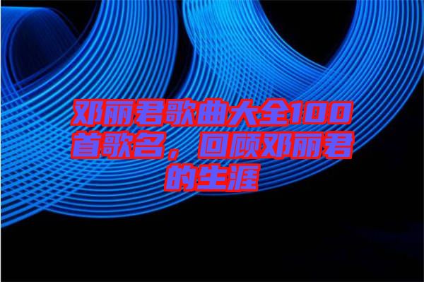 鄧麗君歌曲大全100首歌名，回顧?quán)圎惥纳? width=