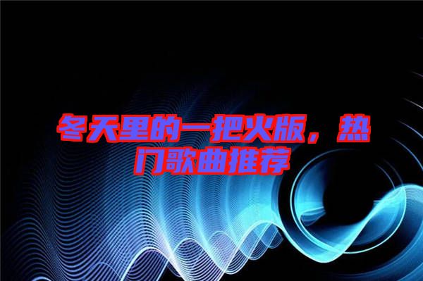 冬天里的一把火版，熱門歌曲推薦