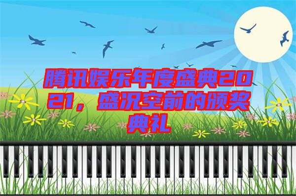 騰訊娛樂年度盛典2021，盛況空前的頒獎典禮