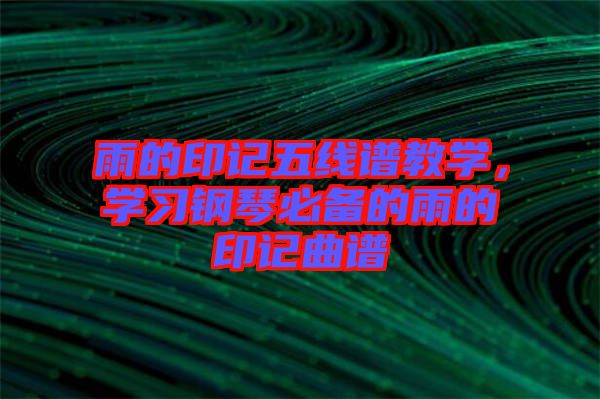 雨的印記五線譜教學(xué)，學(xué)習(xí)鋼琴必備的雨的印記曲譜