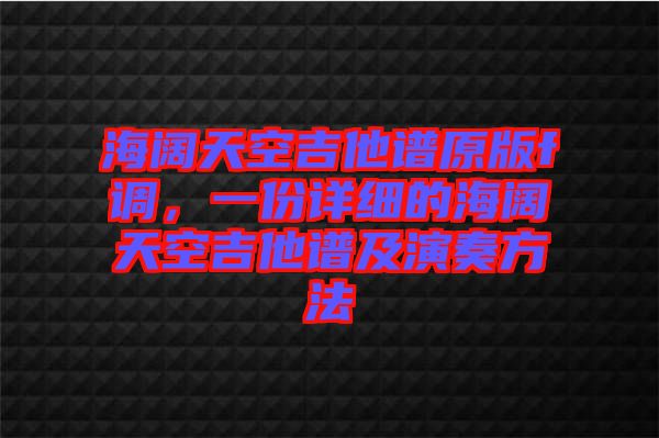 海闊天空吉他譜原版f調(diào)，一份詳細(xì)的海闊天空吉他譜及演奏方法