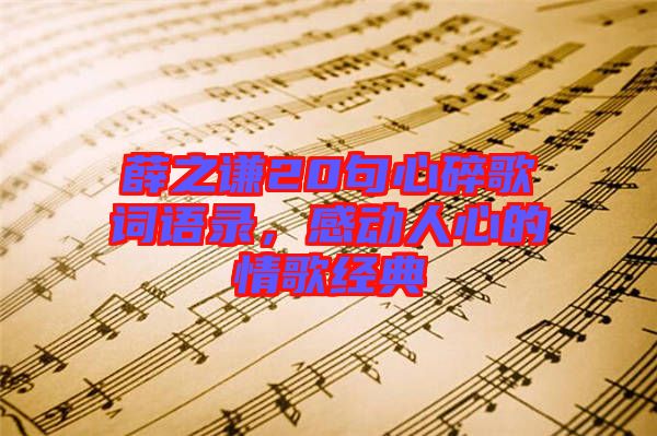 薛之謙20句心碎歌詞語(yǔ)錄，感動(dòng)人心的情歌經(jīng)典
