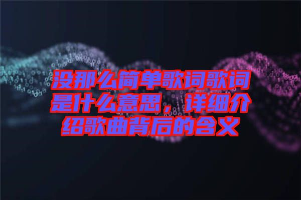 沒那么簡單歌詞歌詞是什么意思，詳細介紹歌曲背后的含義