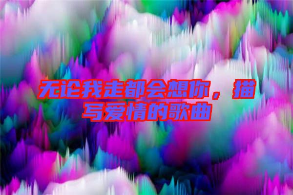 無論我走都會想你，描寫愛情的歌曲