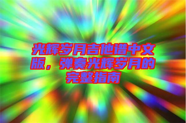 光輝歲月吉他譜中文版，彈奏光輝歲月的完整指南