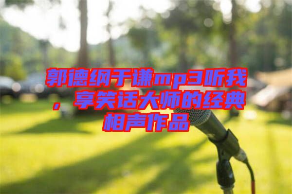 郭德綱于謙mp3聽我，享笑話大師的經(jīng)典相聲作品