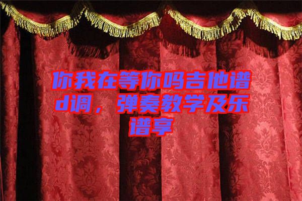 你我在等你嗎吉他譜d調(diào)，彈奏教學(xué)及樂譜享
