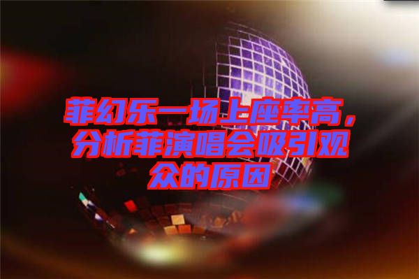 菲幻樂(lè)一場(chǎng)上座率高，分析菲演唱會(huì)吸引觀眾的原因
