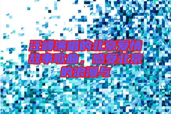 汪峰演唱的北京愛情故事歌曲，感受北京的浪漫與