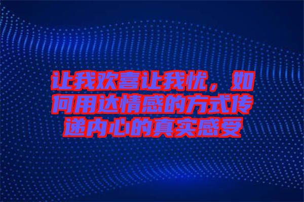 讓我歡喜讓我憂，如何用達情感的方式傳遞內(nèi)心的真實感受