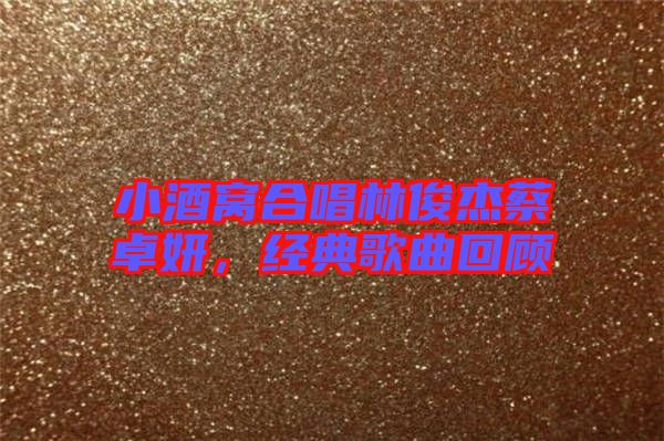 小酒窩合唱林俊杰蔡卓妍，經(jīng)典歌曲回顧