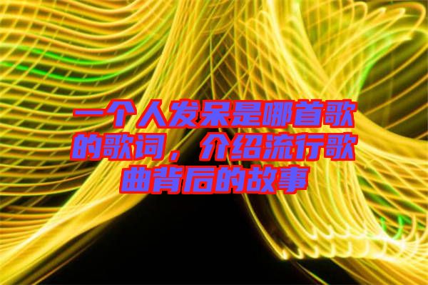 一個(gè)人發(fā)呆是哪首歌的歌詞，介紹流行歌曲背后的故事