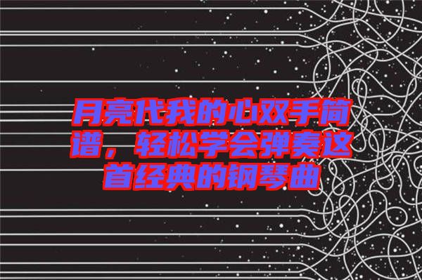 月亮代我的心雙手簡譜，輕松學(xué)會彈奏這首經(jīng)典的鋼琴曲