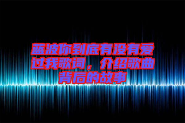 藍(lán)波你到底有沒有愛過我歌詞，介紹歌曲背后的故事
