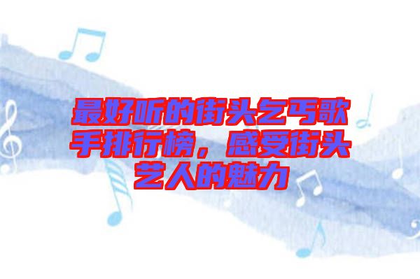 最好聽(tīng)的街頭乞丐歌手排行榜，感受街頭藝人的魅力