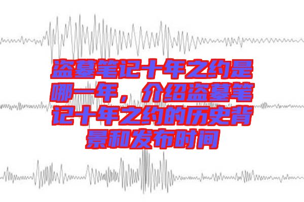 盜墓筆記十年之約是哪一年，介紹盜墓筆記十年之約的歷史背景和發(fā)布時間