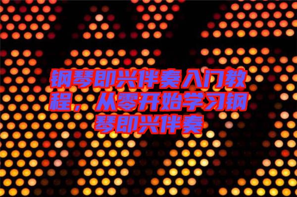 鋼琴即興伴奏入門教程，從零開始學(xué)習(xí)鋼琴即興伴奏