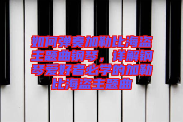 如何彈奏加勒比海盜主題曲鋼琴，詳解鋼琴愛好者必學(xué)的加勒比海盜主題曲