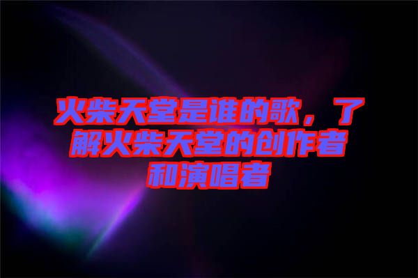 火柴天堂是誰(shuí)的歌，了解火柴天堂的創(chuàng)作者和演唱者
