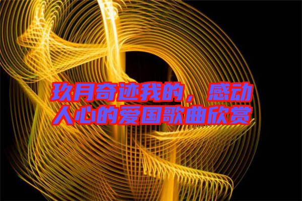 玖月奇跡我的，感動人心的愛國歌曲欣賞