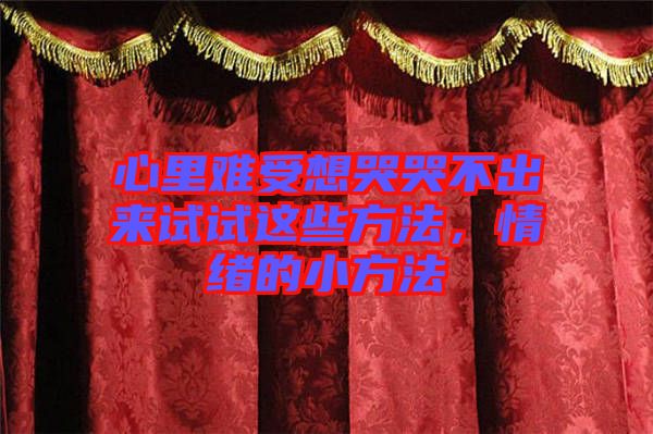 心里難受想哭哭不出來(lái)試試這些方法，情緒的小方法