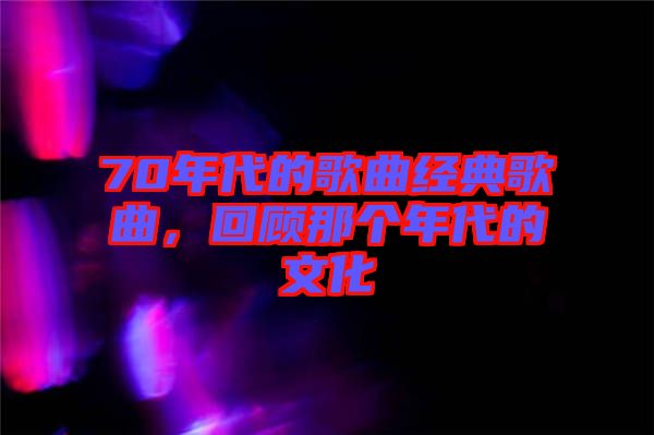 70年代的歌曲經(jīng)典歌曲，回顧那個(gè)年代的文化
