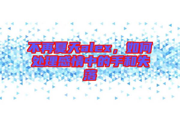 不再夏天alex，如何處理感情中的手和失落