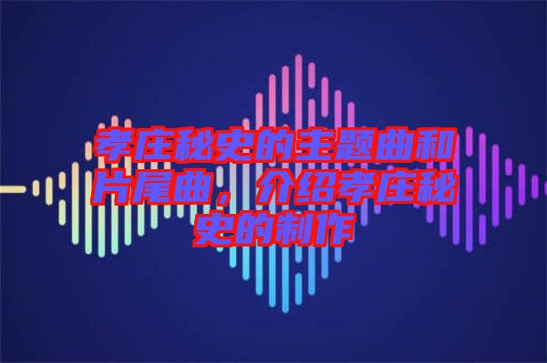 孝莊秘史的主題曲和片尾曲，介紹孝莊秘史的制作