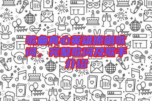 歌曲真心英雄原唱歌詞，完整歌詞及歌手介紹