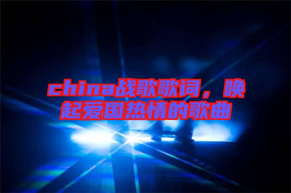 china戰(zhàn)歌歌詞，喚起愛國熱情的歌曲