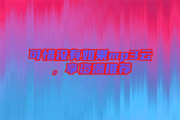可惜沒(méi)有如果mp3云，享資源推薦