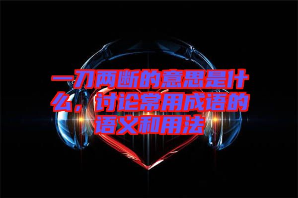 一刀兩斷的意思是什么，討論常用成語的語義和用法